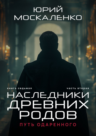 Юрий Москаленко, Путь одарённого. Наследники древних родов. Книга седьмая. Часть вторая
